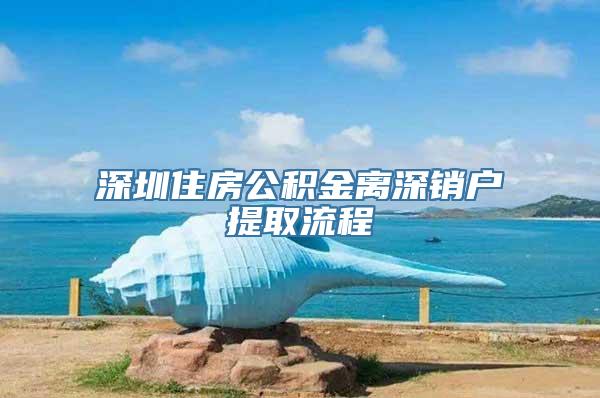 深圳住房公积金离深销户提取流程