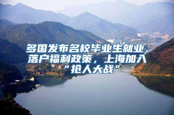 多国发布名校毕业生就业、落户福利政策，上海加入“抢人大战”