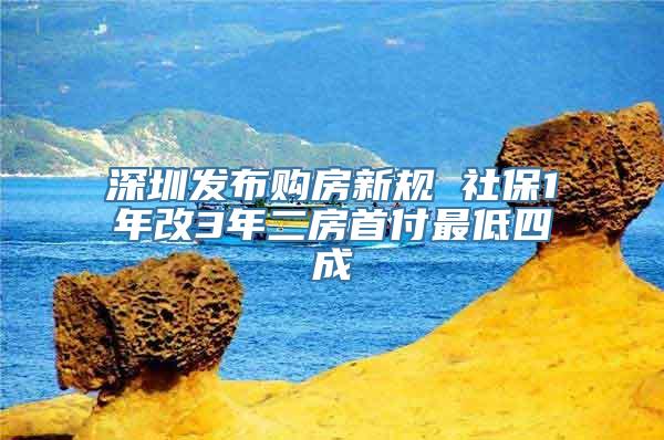 深圳发布购房新规 社保1年改3年二房首付最低四成