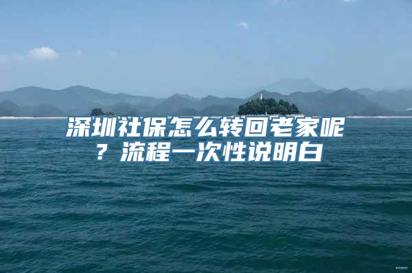 深圳社保怎么转回老家呢？流程一次性说明白