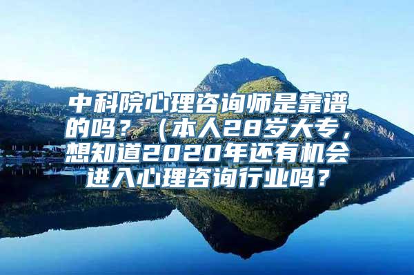 中科院心理咨询师是靠谱的吗？（本人28岁大专，想知道2020年还有机会进入心理咨询行业吗？