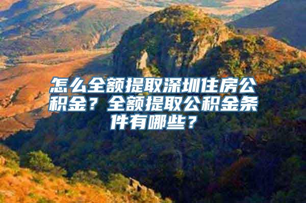 怎么全额提取深圳住房公积金？全额提取公积金条件有哪些？