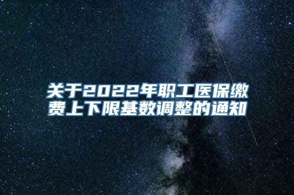 关于2022年职工医保缴费上下限基数调整的通知