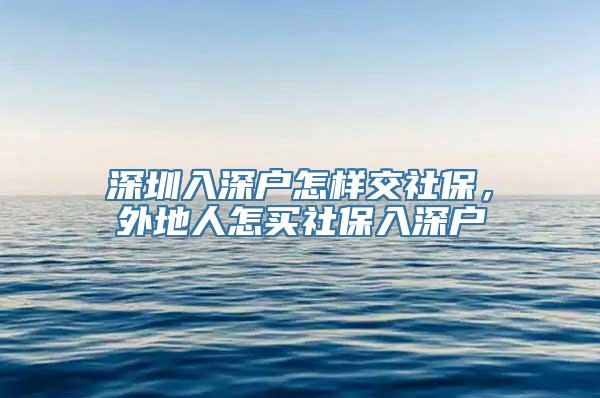 深圳入深户怎样交社保，外地人怎买社保入深户