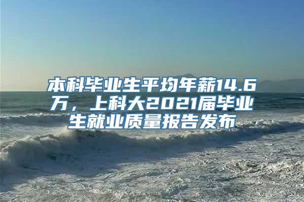 本科毕业生平均年薪14.6万，上科大2021届毕业生就业质量报告发布