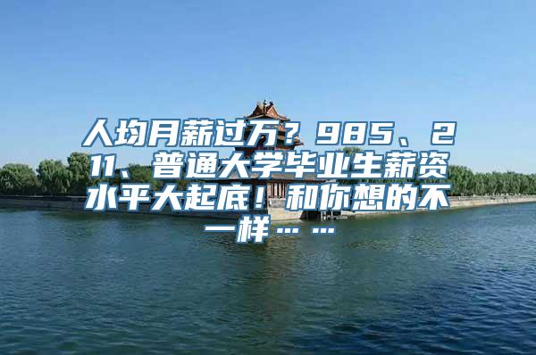 人均月薪过万？985、211、普通大学毕业生薪资水平大起底！和你想的不一样……