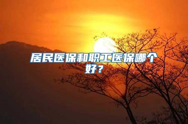 居民医保和职工医保哪个好？