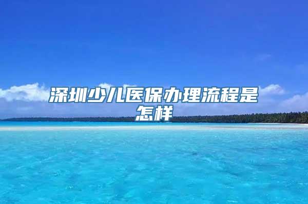 深圳少儿医保办理流程是怎样