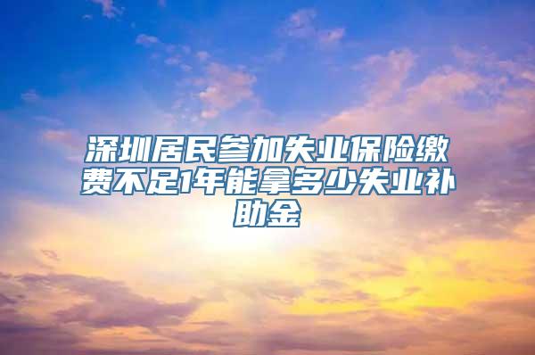 深圳居民参加失业保险缴费不足1年能拿多少失业补助金