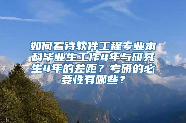 如何看待软件工程专业本科毕业生工作4年与研究生4年的差距？考研的必要性有哪些？