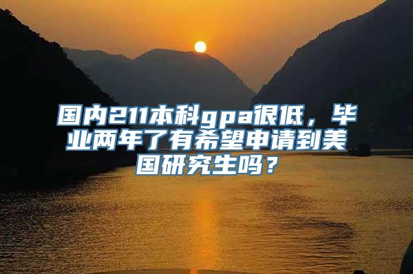 国内211本科gpa很低，毕业两年了有希望申请到美国研究生吗？