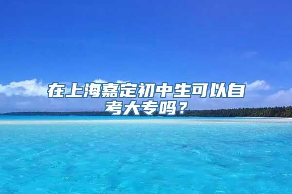 在上海嘉定初中生可以自考大专吗？