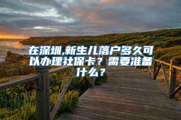 在深圳,新生儿落户多久可以办理社保卡？需要准备什么？