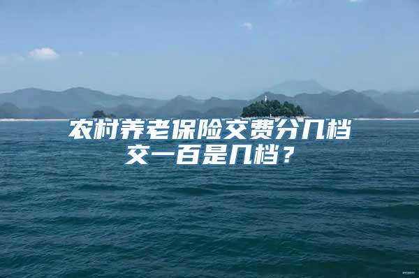 农村养老保险交费分几档交一百是几档？