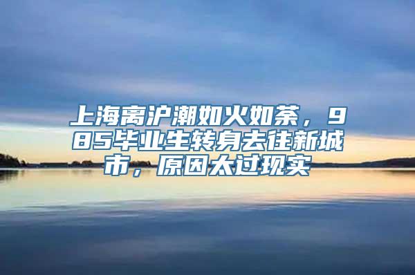 上海离沪潮如火如荼，985毕业生转身去往新城市，原因太过现实