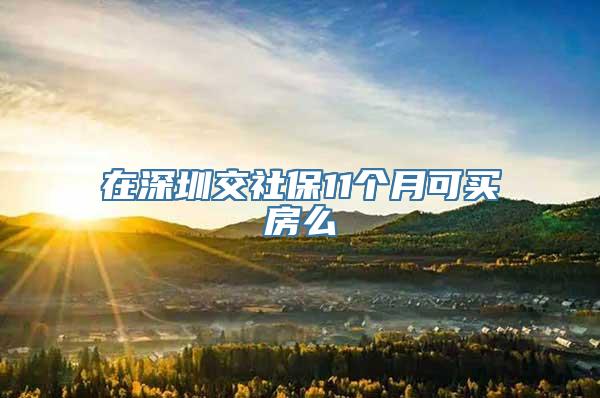 在深圳交社保11个月可买房么