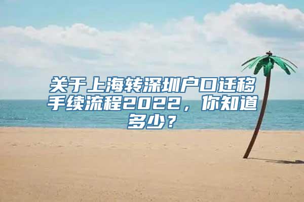 关于上海转深圳户口迁移手续流程2022，你知道多少？