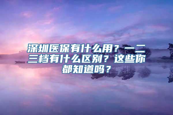 深圳医保有什么用？一二三档有什么区别？这些你都知道吗？