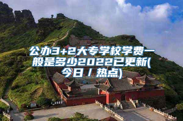 公办3+2大专学校学费一般是多少2022已更新(今日／热点)