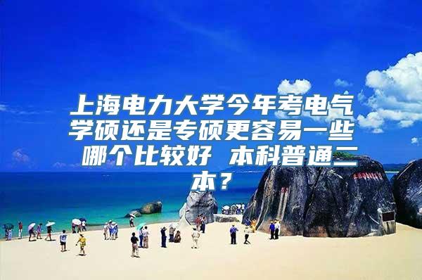 上海电力大学今年考电气学硕还是专硕更容易一些 哪个比较好 本科普通二本？