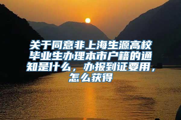 关于同意非上海生源高校毕业生办理本市户籍的通知是什么，办报到证要用，怎么获得