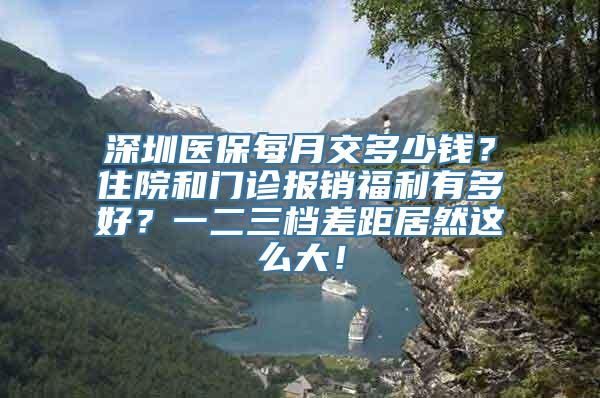 深圳医保每月交多少钱？住院和门诊报销福利有多好？一二三档差距居然这么大！