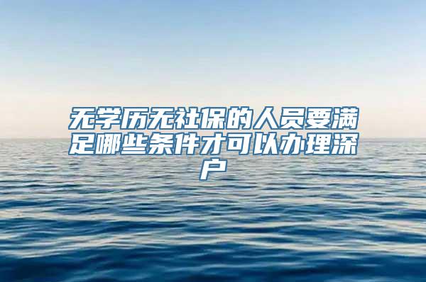 无学历无社保的人员要满足哪些条件才可以办理深户