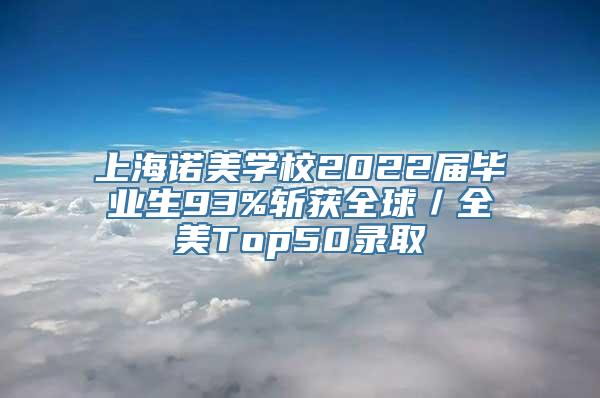 上海诺美学校2022届毕业生93%斩获全球／全美Top50录取