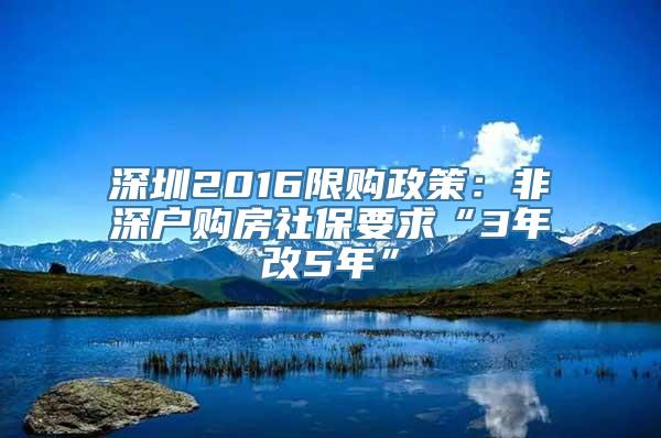 深圳2016限购政策：非深户购房社保要求“3年改5年”