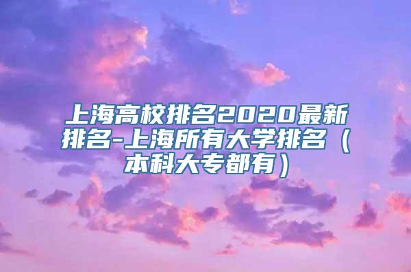 上海高校排名2020最新排名-上海所有大学排名（本科大专都有）