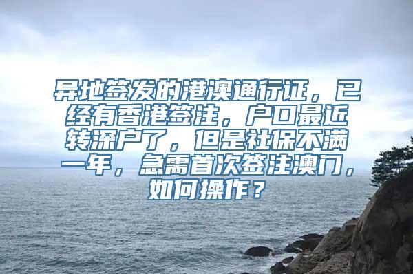 异地签发的港澳通行证，已经有香港签注，户口最近转深户了，但是社保不满一年，急需首次签注澳门，如何操作？