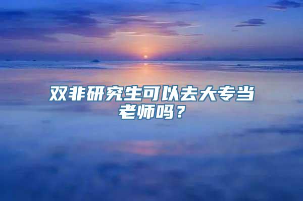 双非研究生可以去大专当老师吗？