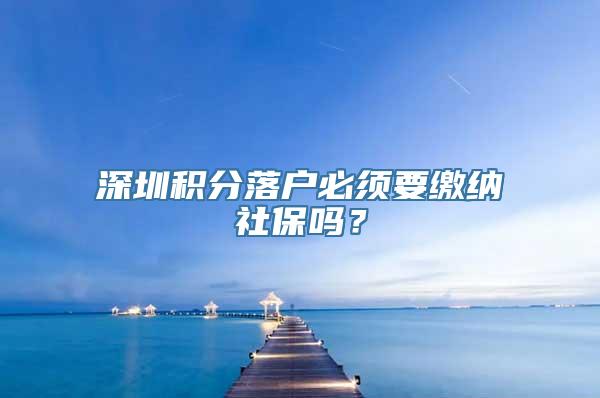 深圳积分落户必须要缴纳社保吗？