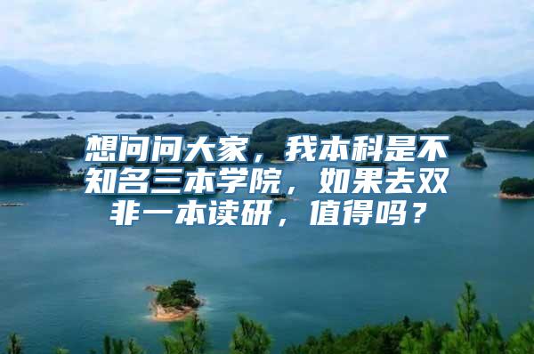 想问问大家，我本科是不知名三本学院，如果去双非一本读研，值得吗？