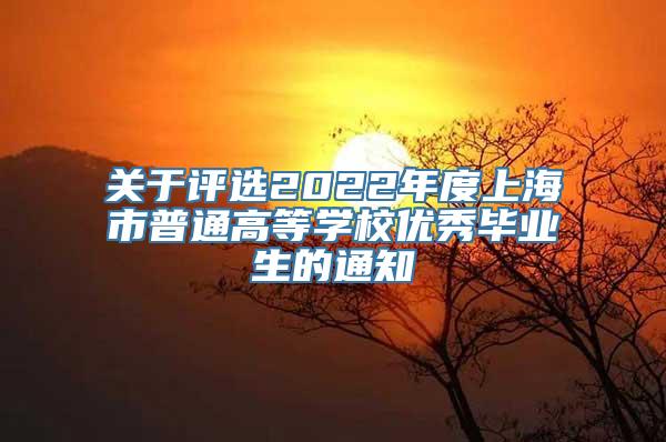 关于评选2022年度上海市普通高等学校优秀毕业生的通知