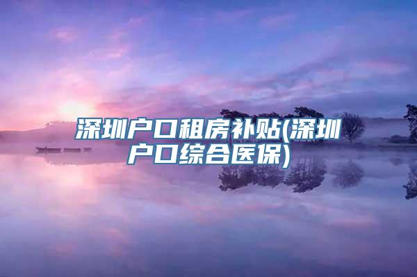 深圳户口租房补贴(深圳户口综合医保)