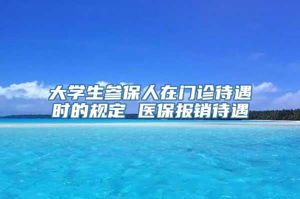 大学生参保人在门诊待遇时的规定 医保报销待遇