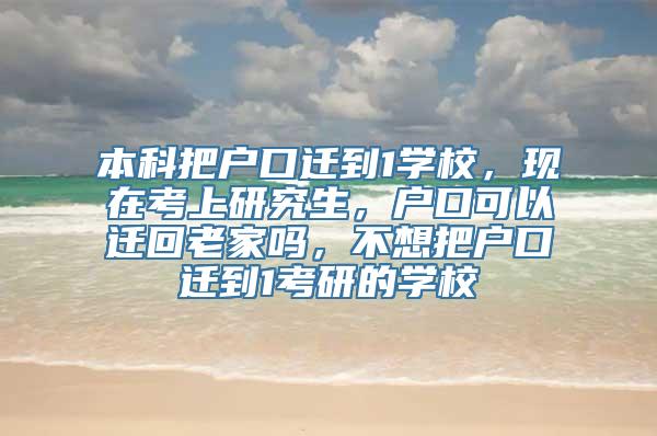 本科把户口迁到1学校，现在考上研究生，户口可以迁回老家吗，不想把户口迁到1考研的学校