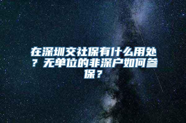 在深圳交社保有什么用处？无单位的非深户如何参保？