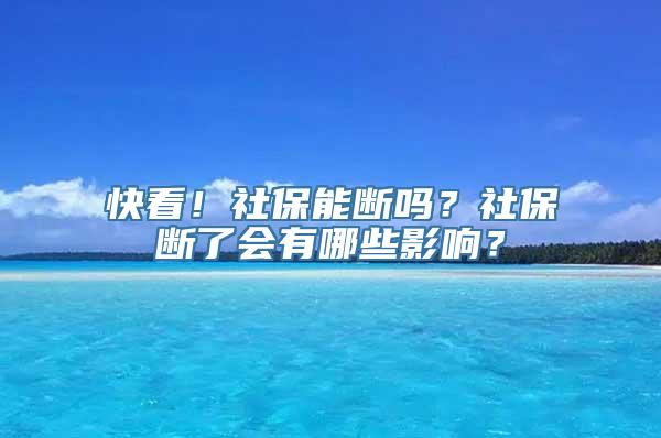 快看！社保能断吗？社保断了会有哪些影响？