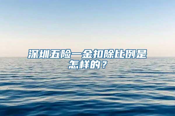 深圳五险一金扣除比例是怎样的？