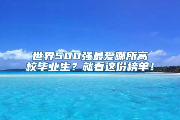 世界500强最爱哪所高校毕业生？就看这份榜单！