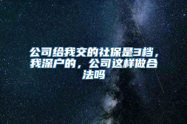 公司给我交的社保是3档，我深户的，公司这样做合法吗