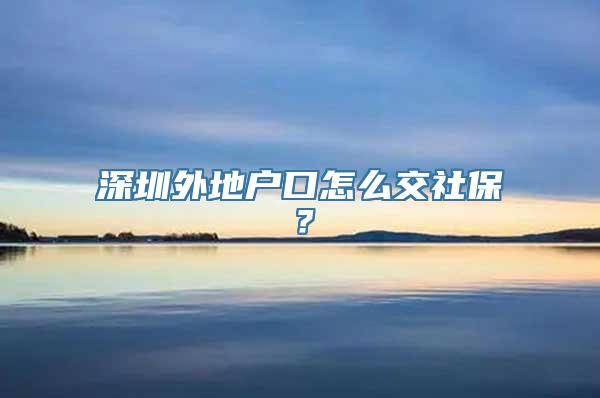 深圳外地户口怎么交社保？