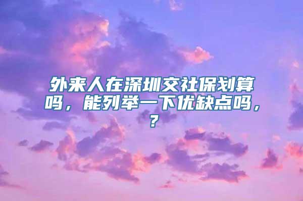 外来人在深圳交社保划算吗，能列举一下优缺点吗，？