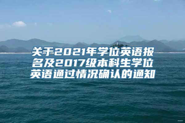 关于2021年学位英语报名及2017级本科生学位英语通过情况确认的通知