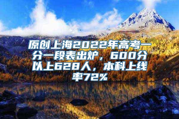 原创上海2022年高考一分一段表出炉，600分以上628人，本科上线率72%