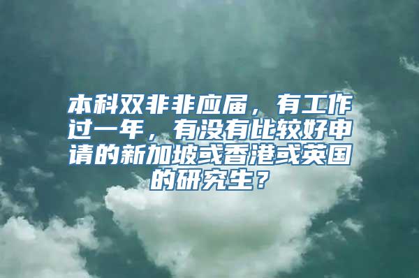 本科双非非应届，有工作过一年，有没有比较好申请的新加坡或香港或英国的研究生？