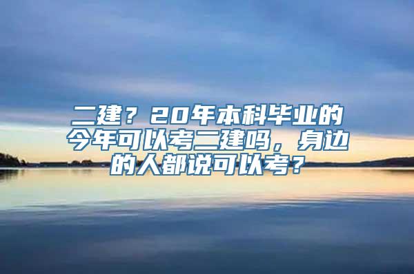 二建？20年本科毕业的今年可以考二建吗，身边的人都说可以考？