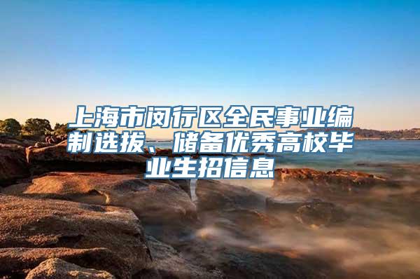 上海市闵行区全民事业编制选拔、储备优秀高校毕业生招信息